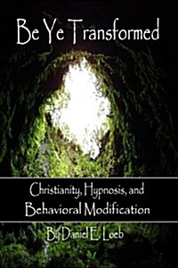 Be Ye Transformed - Christianity, Hypnosis, and Behavioral Modification (Paperback)