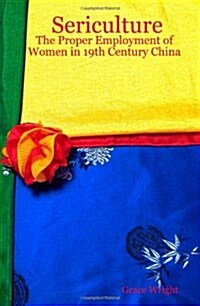 Sericulture: The Proper Employment of Women in 19th Century China (Paperback)