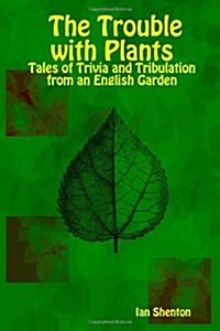 The Trouble with Plants: Tales of Trivia and Tribulation from an English Garden (Paperback)