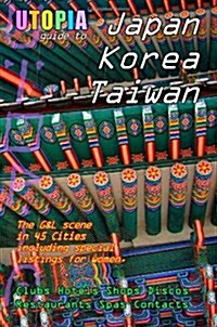 Utopia Guide to Japan, South Korea & Taiwan: The Gay and Lesbian Scene in 45 Cities Including Tokyo, Osaka, Kyoto, Seoul, Pusan and Taipei (Paperback)