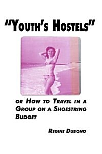 Youths Hostels or How to Travel with a Group on a Shoe String Budget (Paperback)