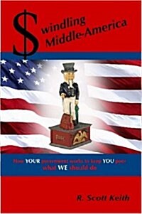 Swindling Middle-America How Your Government Works to Keep You Poor --- What We Should Do (Paperback)