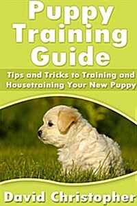 Puppy Training Guide: Tips and Tricks to Training and Housetraining Your New Puppy (Paperback)