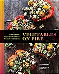 Vegetables on Fire: 50 Vegetable-Centered Meals from the Grill (Vegetable Cookbook, Grilling Cookbook) (Hardcover)