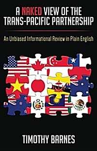 A Naked View of the Trans-Pacific Partnership: An Unbiased Informational Review in Plain English (Paperback)