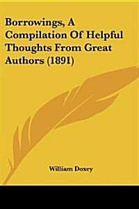 Borrowings, a Compilation of Helpful Thoughts from Great Authors (1891) (Paperback)