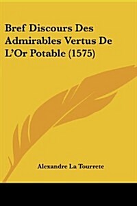 Bref Discours Des Admirables Vertus de LOr Potable (1575) (Paperback)