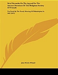 Brief Remarks on the Appeal for the Ancient Doctrines of the Religious Society of Friends: Put Forth by the Yearly Meeting of Philadelphia in 1847 (18 (Paperback)