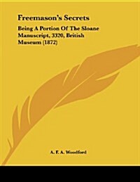 Freemasons Secrets: Being a Portion of the Sloane Manuscript, 3320, British Museum (1872) (Paperback)