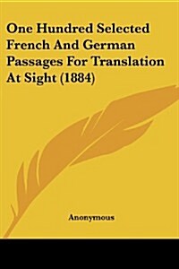 One Hundred Selected French and German Passages for Translation at Sight (1884) (Paperback)