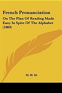 French Pronunciation: On the Plan of Reading Made Easy in Spite of the Alphabet (1869) (Paperback)