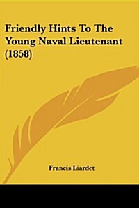 Friendly Hints to the Young Naval Lieutenant (1858) (Paperback)