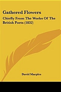 Gathered Flowers: Chiefly from the Works of the British Poets (1832) (Paperback)