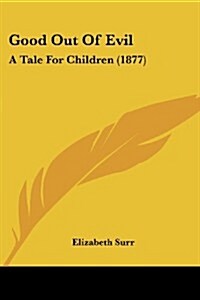 Good Out of Evil: A Tale for Children (1877) (Paperback)