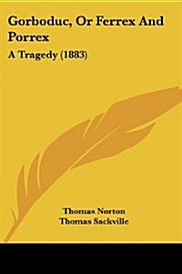 Gorboduc, or Ferrex and Porrex: A Tragedy (1883) (Paperback)