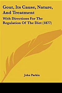 Gout, Its Cause, Nature, and Treatment: With Directions for the Regulation of the Diet (1877) (Paperback)