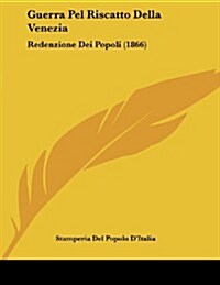 Guerra Pel Riscatto Della Venezia: Redenzione Dei Popoli (1866) (Paperback)