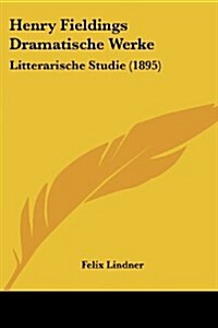 Henry Fieldings Dramatische Werke: Litterarische Studie (1895) (Paperback)