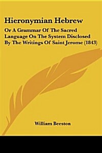 Hieronymian Hebrew: Or a Grammar of the Sacred Language on the System Disclosed by the Writings of Saint Jerome (1843) (Paperback)
