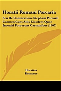 Horatii Romani Porcaria: Seu de Coniuratione Stephani Porcarii Carmen Cum Aliis Eiusdem Quae Inveniri Potuerunt Carminibus (1907) (Paperback)