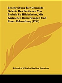 Beschreibung Der Gemalde-Galerie Des Freiherrn Von Brabek Zu Hildesheim, Mit Kritischen Bemerkungen Und Einer Abhandlung (1792) (Paperback)