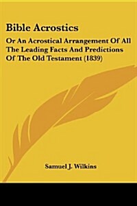 Bible Acrostics: Or an Acrostical Arrangement of All the Leading Facts and Predictions of the Old Testament (1839) (Paperback)