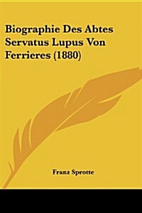 Biographie Des Abtes Servatus Lupus Von Ferrieres (1880) (Paperback)