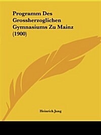 Programm Des Grossherzoglichen Gymnasiums Zu Mainz (1900) (Paperback)