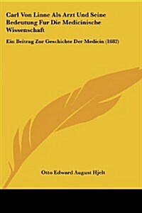 Carl Von Linne ALS Arzt Und Seine Bedeutung Fur Die Medicinische Wissenschaft: Ein Beitrag Zur Geschichte Der Medicin (1882) (Paperback)