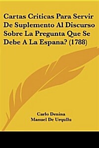 Cartas Criticas Para Servir de Suplemento Al Discurso Sobre La Pregunta Que Se Debe a la Espana? (1788) (Paperback)