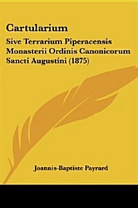 Cartularium: Sive Terrarium Piperacensis Monasterii Ordinis Canonicorum Sancti Augustini (1875) (Paperback)