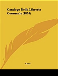 Catalogo Della Libreria Comunale (1874) (Paperback)