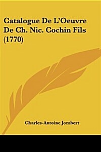 Catalogue de LOeuvre de Ch. Nic. Cochin Fils (1770) (Paperback)