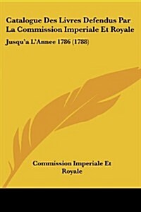 Catalogue Des Livres Defendus Par La Commission Imperiale Et Royale: Jusqua LAnnee 1786 (1788) (Paperback)