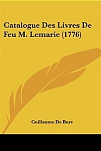 Catalogue Des Livres de Feu M. Lemarie (1776) (Paperback)