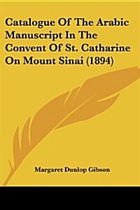 Catalogue of the Arabic Manuscript in the Convent of St. Catharine on Mount Sinai (1894) (Paperback)