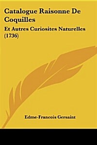Catalogue Raisonne de Coquilles: Et Autres Curiosites Naturelles (1736) (Paperback)