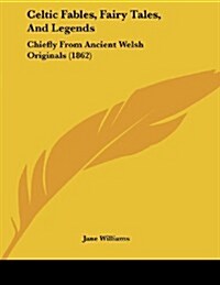 Celtic Fables, Fairy Tales, and Legends: Chiefly from Ancient Welsh Originals (1862) (Paperback)