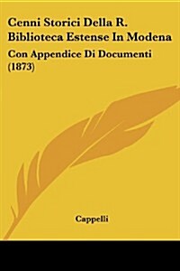 Cenni Storici Della R. Biblioteca Estense in Modena: Con Appendice Di Documenti (1873) (Paperback)