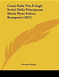 Cenni Sulla Vita E Sugli Scritti Della Principessa Maria Wyse-Solms-Bonaparte (1857) (Paperback)