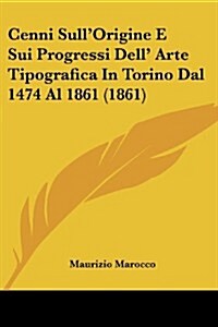 Cenni Sullorigine E Sui Progressi Dell Arte Tipografica in Torino Dal 1474 Al 1861 (1861) (Paperback)