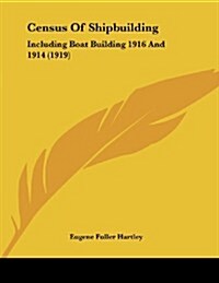 Census of Shipbuilding: Including Boat Building 1916 and 1914 (1919) (Paperback)