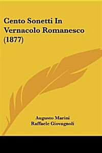 Cento Sonetti in Vernacolo Romanesco (1877) (Paperback)