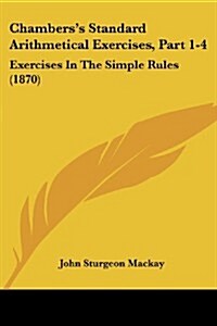 Chamberss Standard Arithmetical Exercises, Part 1-4: Exercises in the Simple Rules (1870) (Paperback)