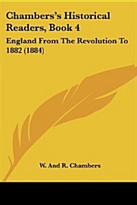 Chamberss Historical Readers, Book 4: England from the Revolution to 1882 (1884) (Paperback)