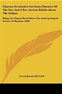 Charms or Amulets for Some Diseases of the Eye, and a Few Ancient Beliefs about the Eclipse: Being Two Papers Read Before the Anthropological Society (Paperback)