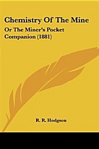 Chemistry of the Mine: Or the Miners Pocket Companion (1881) (Paperback)