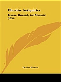 Cheshire Antiquities: Roman, Baronial, and Monastic (1838) (Paperback)