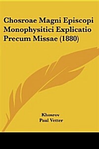 Chosroae Magni Episcopi Monophysitici Explicatio Precum Missae (1880) (Paperback)