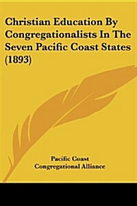 Christian Education by Congregationalists in the Seven Pacific Coast States (1893) (Paperback)